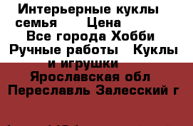 Интерьерные куклы - семья. ) › Цена ­ 4 200 - Все города Хобби. Ручные работы » Куклы и игрушки   . Ярославская обл.,Переславль-Залесский г.
